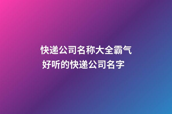 快递公司名称大全霸气 好听的快递公司名字-第1张-公司起名-玄机派